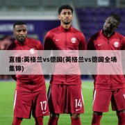 直播:英格兰vs德国(英格兰vs德国全场集锦)