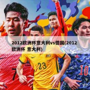 2012欧洲杯意大利vs德国(2012 欧洲杯 意大利)