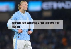 足球中场休息多长时间(足球中场休息多长时间最好)
