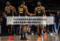2022世界杯预选赛中国队赛程(2022世界杯预选赛中国队赛程积分)