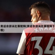 奥运会游泳比赛视频(奥运会游泳比赛视频下载)