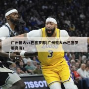 广州恒大vs巴塞罗那(广州恒大vs巴塞罗那高清)