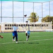 国足曾击败过本届世界杯4强(国足打进几次世界杯)