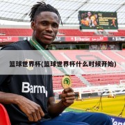 篮球世界杯(篮球世界杯什么时候开始)