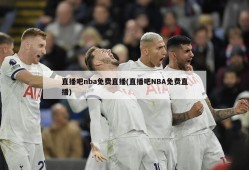 直播吧nba免费直播(直播吧NBA免费直播)