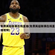 免费英超联赛在线直播(免费英超联赛在线直播视频)