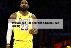 免费英超联赛在线直播(免费英超联赛在线直播视频)