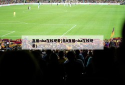 直播nba在线观看(黑8直播nba在线观看)