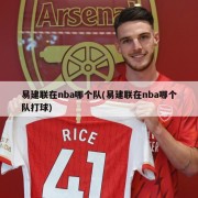 易建联在nba哪个队(易建联在nba哪个队打球)
