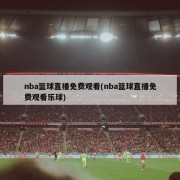 nba篮球直播免费观看(nba篮球直播免费观看乐球)