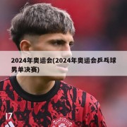 2024年奥运会(2024年奥运会乒乓球男单决赛)