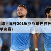 乒乓球世界杯2019(乒乓球世界杯2019女单决赛)