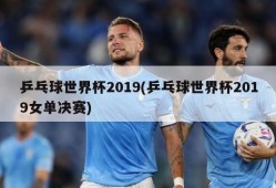 乒乓球世界杯2019(乒乓球世界杯2019女单决赛)