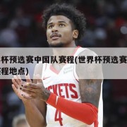 世界杯预选赛中国队赛程(世界杯预选赛中国队赛程地点)