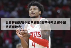 世界杯预选赛中国队赛程(世界杯预选赛中国队赛程地点)