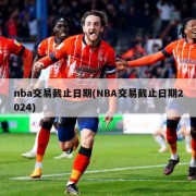 nba交易截止日期(NBA交易截止日期2024)