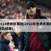 2014世界杯赛程(2022年世界杯赛程表及结果)