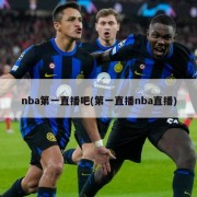 nba第一直播吧(第一直播nba直播)