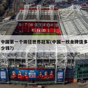 中国第一个田径世界冠军(中国一枚金牌值多少钱?)