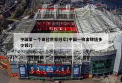 中国第一个田径世界冠军(中国一枚金牌值多少钱?)
