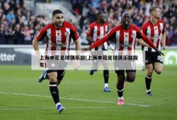 上海申花足球俱乐部(上海申花足球俱乐部股东)