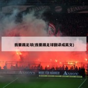 我要踢足球(我要踢足球翻译成英文)