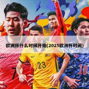 欧洲杯什么时候开始(2025欧洲杯时间)
