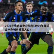 2036年奥运会申办城市(2036年奥运会申办城市投票入口)
