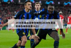 2036年奥运会申办城市(2036年奥运会申办城市投票入口)