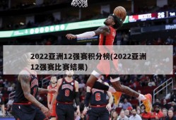 2022亚洲12强赛积分榜(2022亚洲12强赛比赛结果)