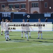 2004奥运会开幕式(2004奥运会开幕式入场)