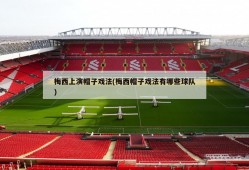 梅西上演帽子戏法(梅西帽子戏法有哪些球队)