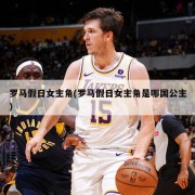 罗马假日女主角(罗马假日女主角是哪国公主)