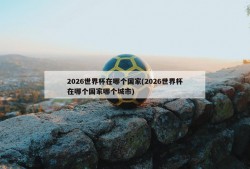 2026世界杯在哪个国家(2026世界杯在哪个国家哪个城市)