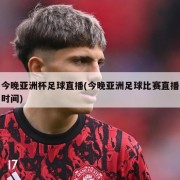 今晚亚洲杯足球直播(今晚亚洲足球比赛直播时间)