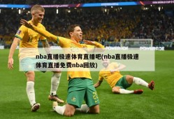nba直播极速体育直播吧(nba直播极速体育直播免费nba回放)