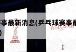 乒乓球赛事最新消息(乒乓球赛事最新消息2022直播)