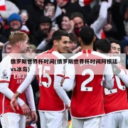 俄罗斯世界杯时间(俄罗斯世界杯时间阿根廷vs冰岛)