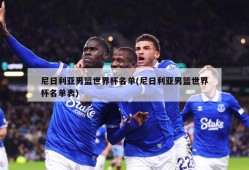 尼日利亚男篮世界杯名单(尼日利亚男篮世界杯名单表)