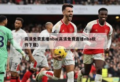 高清免费直播nba(高清免费直播nba软件下载)