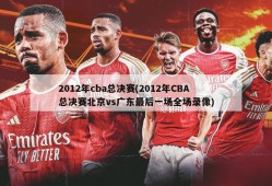 2012年cba总决赛(2012年CBA总决赛北京vs广东最后一场全场录像)
