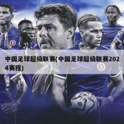 中国足球超级联赛(中国足球超级联赛2024赛程)