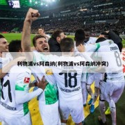 利物浦vs阿森纳(利物浦vs阿森纳冲突)