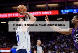 巴萨皇马传奇赛直播(巴萨皇马传奇赛直播回放)
