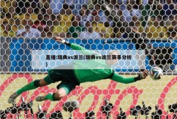 直播:瑞典vs波兰(瑞典vs波兰赛事分析)