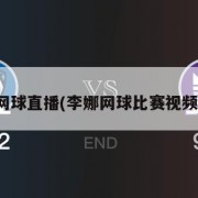 李娜网球直播(李娜网球比赛视频cctv)