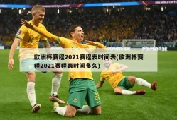 欧洲杯赛程2021赛程表时间表(欧洲杯赛程2021赛程表时间多久)