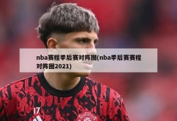nba赛程季后赛对阵图(nba季后赛赛程对阵图2021)