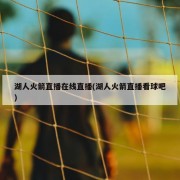 湖人火箭直播在线直播(湖人火箭直播看球吧)