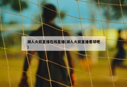 湖人火箭直播在线直播(湖人火箭直播看球吧)